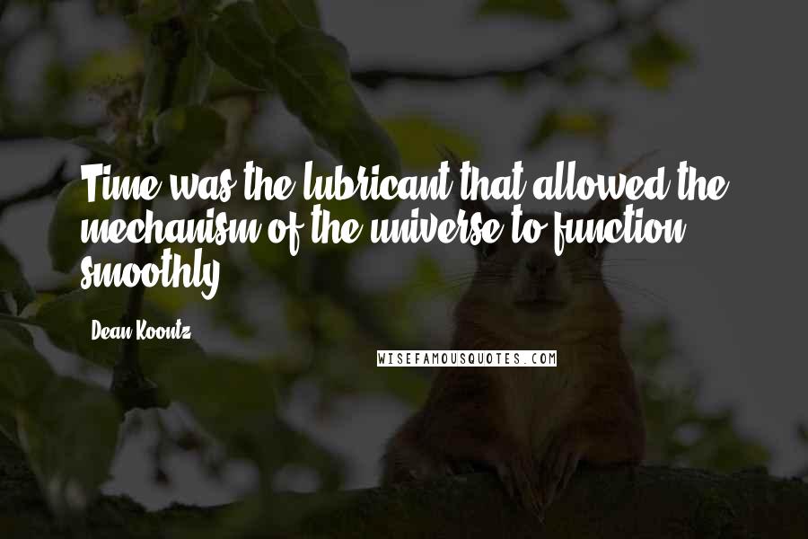 Dean Koontz Quotes: Time was the lubricant that allowed the mechanism of the universe to function smoothly.