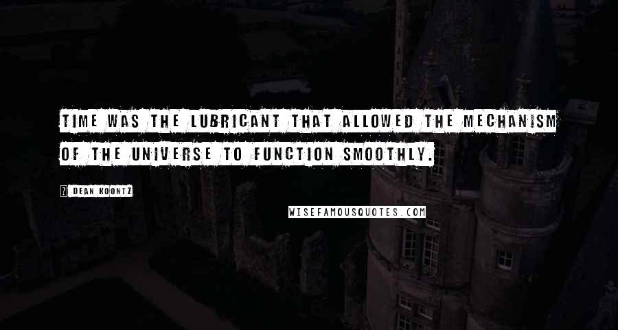 Dean Koontz Quotes: Time was the lubricant that allowed the mechanism of the universe to function smoothly.