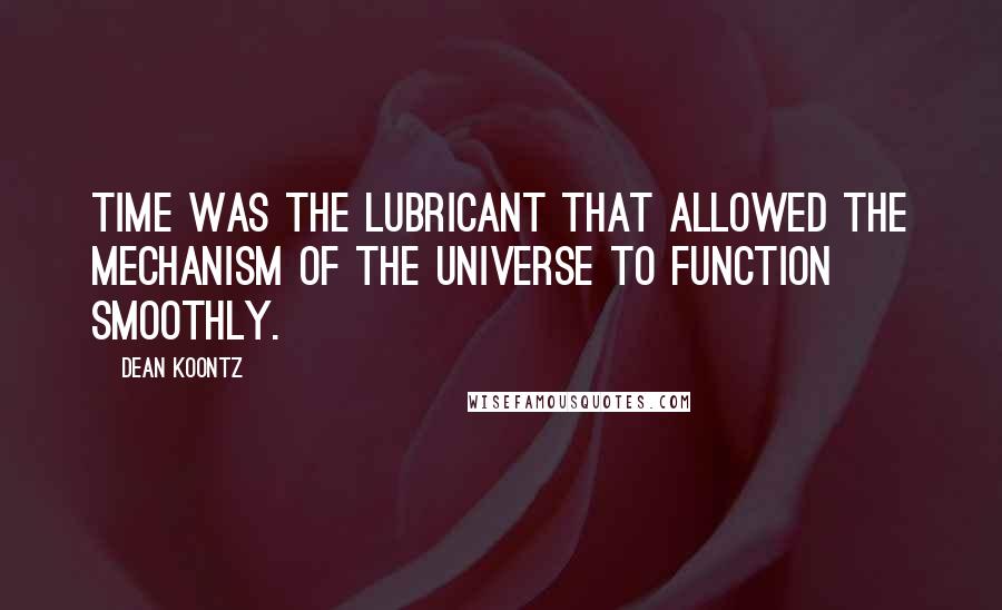 Dean Koontz Quotes: Time was the lubricant that allowed the mechanism of the universe to function smoothly.