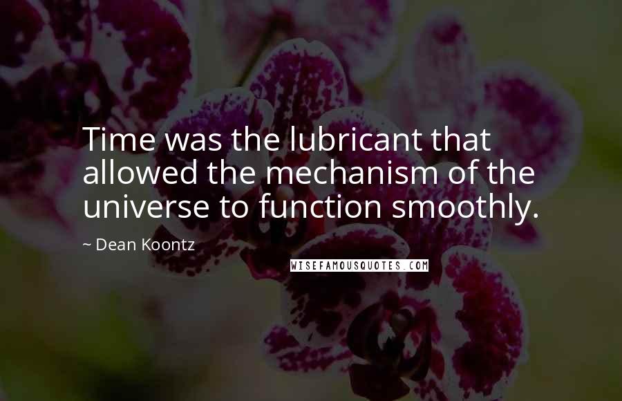 Dean Koontz Quotes: Time was the lubricant that allowed the mechanism of the universe to function smoothly.