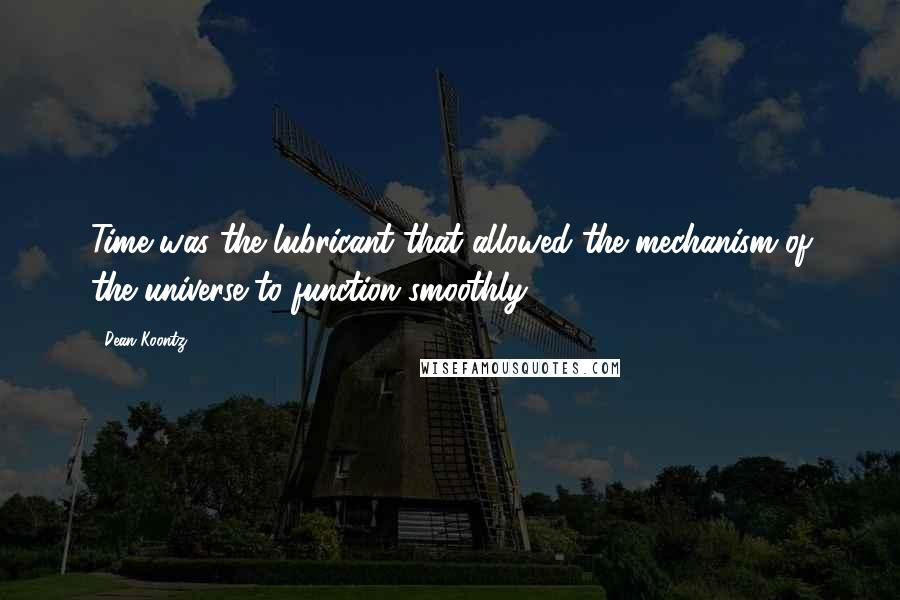 Dean Koontz Quotes: Time was the lubricant that allowed the mechanism of the universe to function smoothly.
