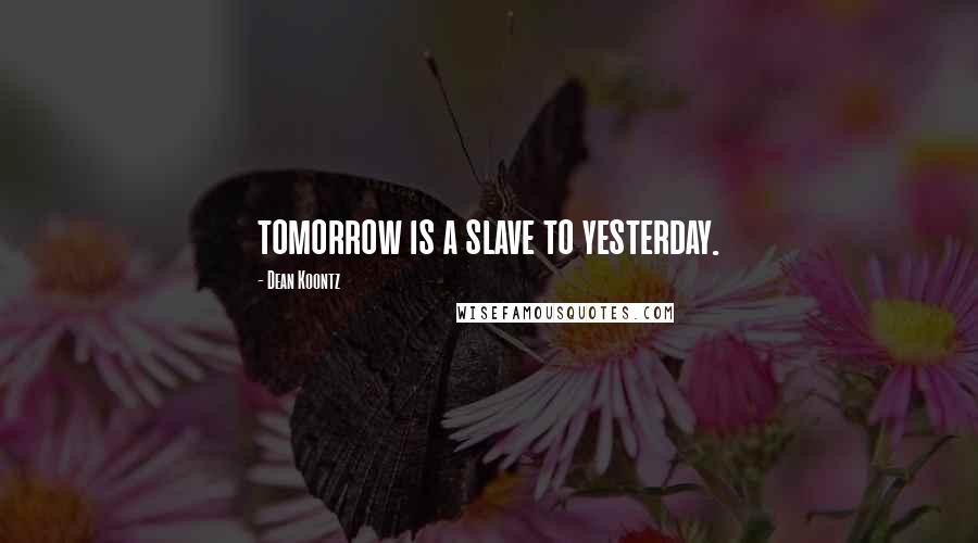 Dean Koontz Quotes: tomorrow is a slave to yesterday.