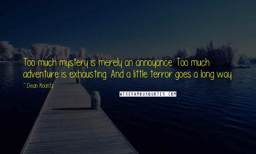 Dean Koontz Quotes: Too much mystery is merely an annoyance. Too much adventure is exhausting. And a little terror goes a long way.