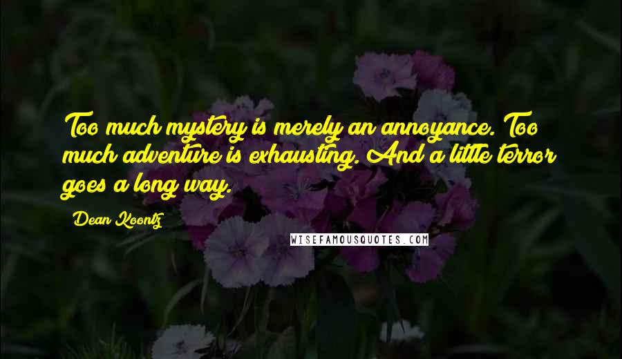 Dean Koontz Quotes: Too much mystery is merely an annoyance. Too much adventure is exhausting. And a little terror goes a long way.