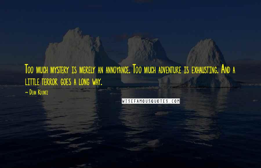 Dean Koontz Quotes: Too much mystery is merely an annoyance. Too much adventure is exhausting. And a little terror goes a long way.