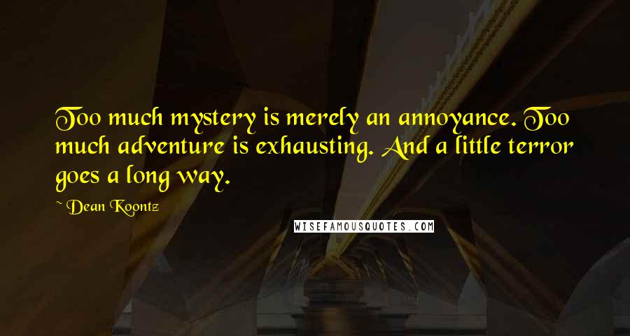 Dean Koontz Quotes: Too much mystery is merely an annoyance. Too much adventure is exhausting. And a little terror goes a long way.