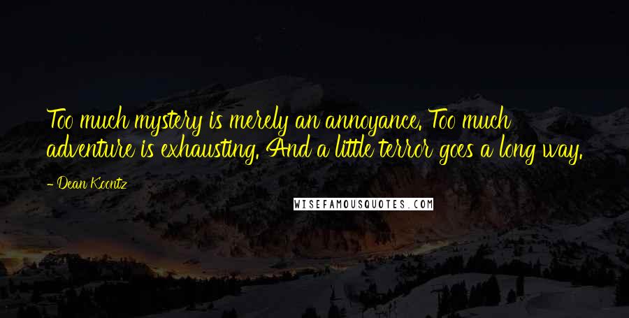 Dean Koontz Quotes: Too much mystery is merely an annoyance. Too much adventure is exhausting. And a little terror goes a long way.