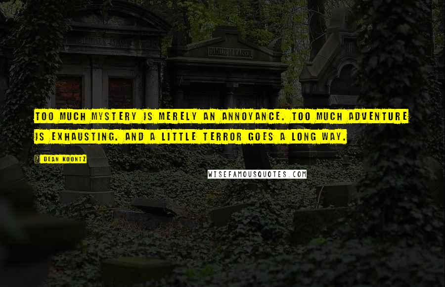 Dean Koontz Quotes: Too much mystery is merely an annoyance. Too much adventure is exhausting. And a little terror goes a long way.