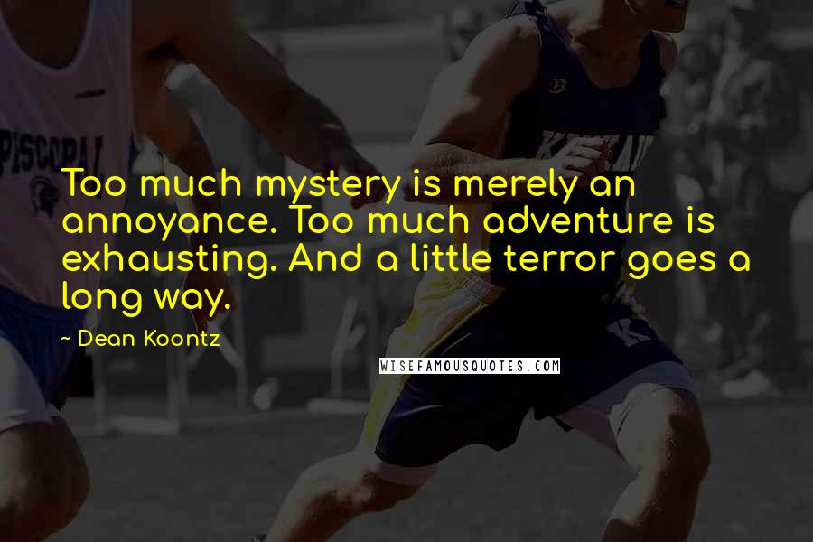 Dean Koontz Quotes: Too much mystery is merely an annoyance. Too much adventure is exhausting. And a little terror goes a long way.