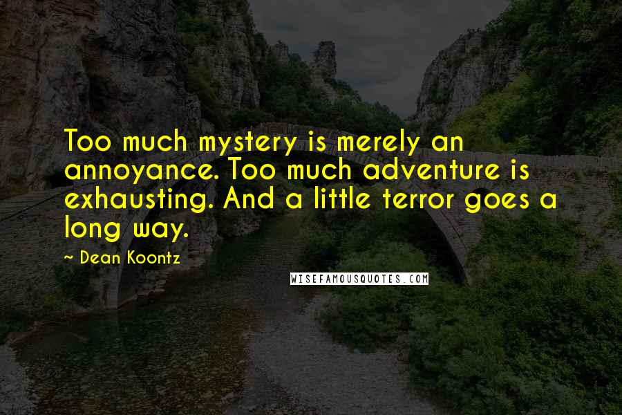 Dean Koontz Quotes: Too much mystery is merely an annoyance. Too much adventure is exhausting. And a little terror goes a long way.