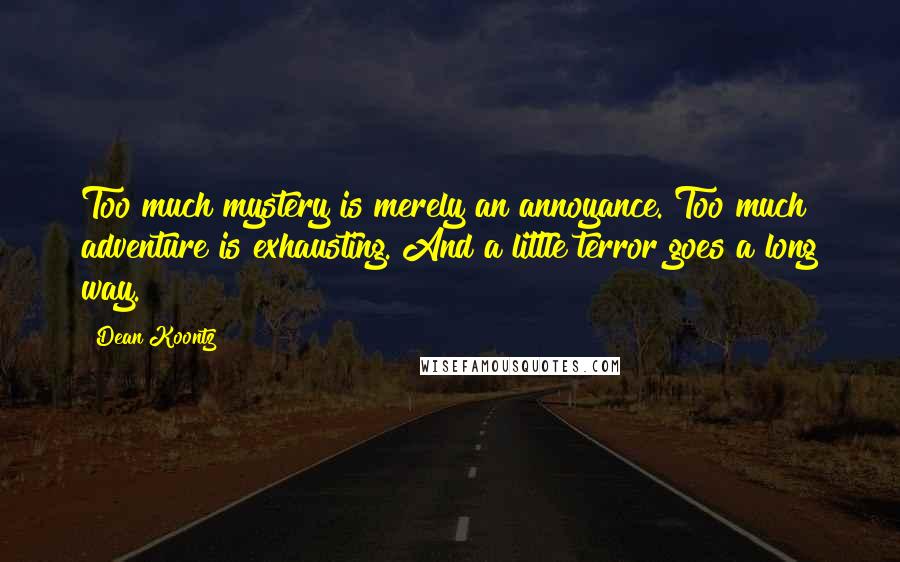 Dean Koontz Quotes: Too much mystery is merely an annoyance. Too much adventure is exhausting. And a little terror goes a long way.