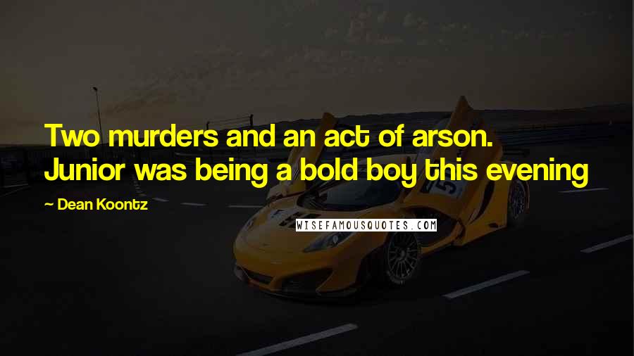 Dean Koontz Quotes: Two murders and an act of arson. Junior was being a bold boy this evening