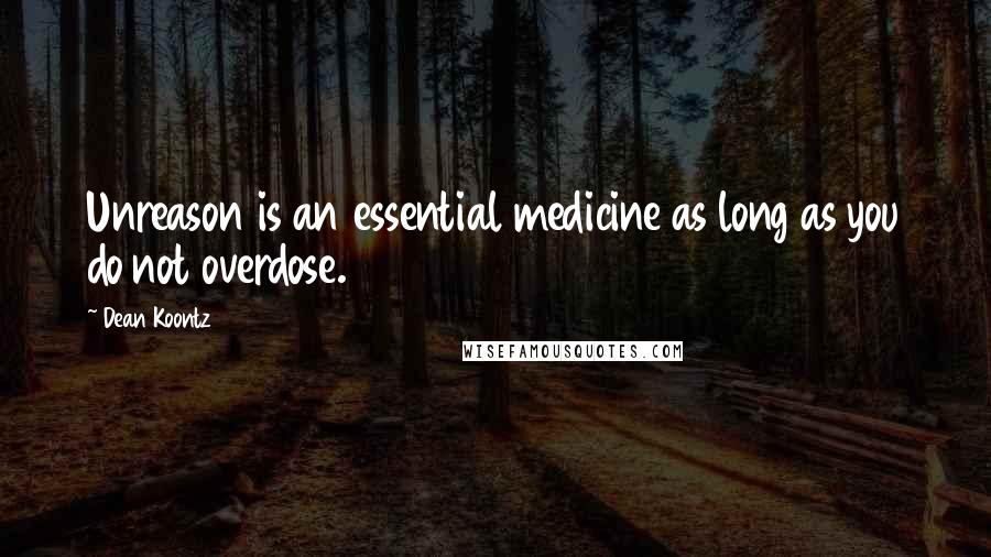 Dean Koontz Quotes: Unreason is an essential medicine as long as you do not overdose.