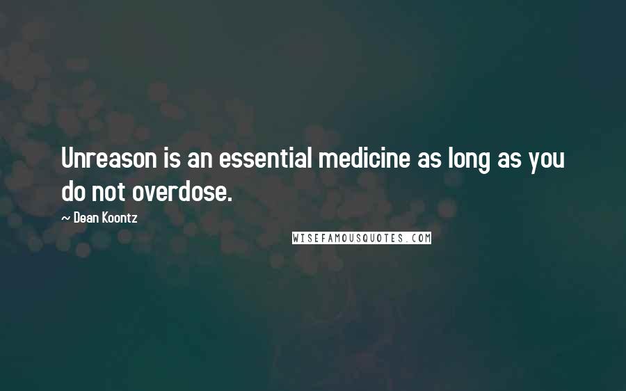 Dean Koontz Quotes: Unreason is an essential medicine as long as you do not overdose.