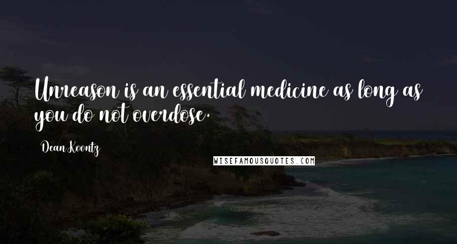 Dean Koontz Quotes: Unreason is an essential medicine as long as you do not overdose.