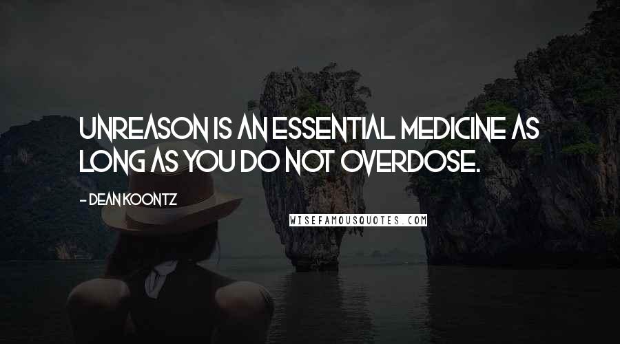 Dean Koontz Quotes: Unreason is an essential medicine as long as you do not overdose.