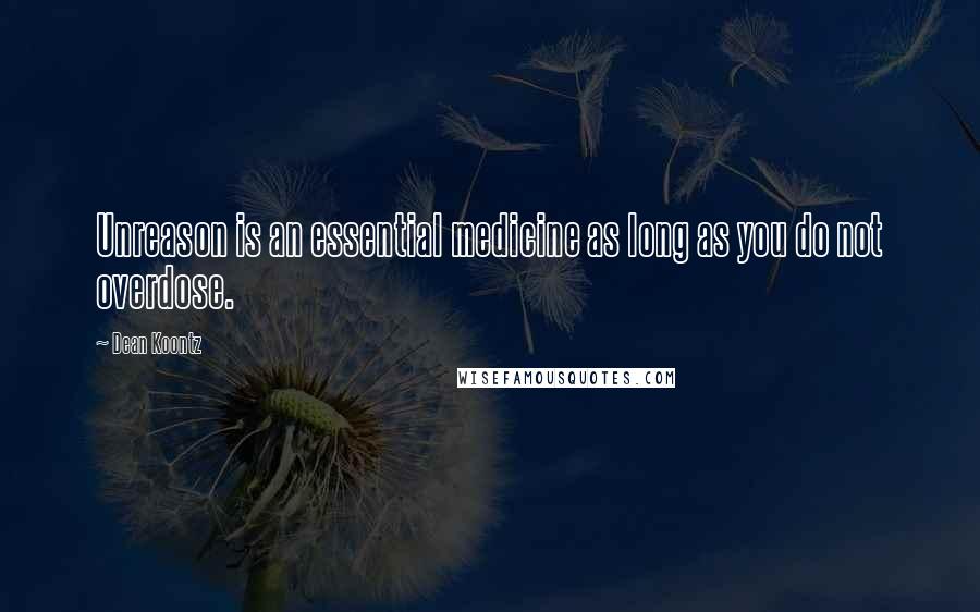 Dean Koontz Quotes: Unreason is an essential medicine as long as you do not overdose.