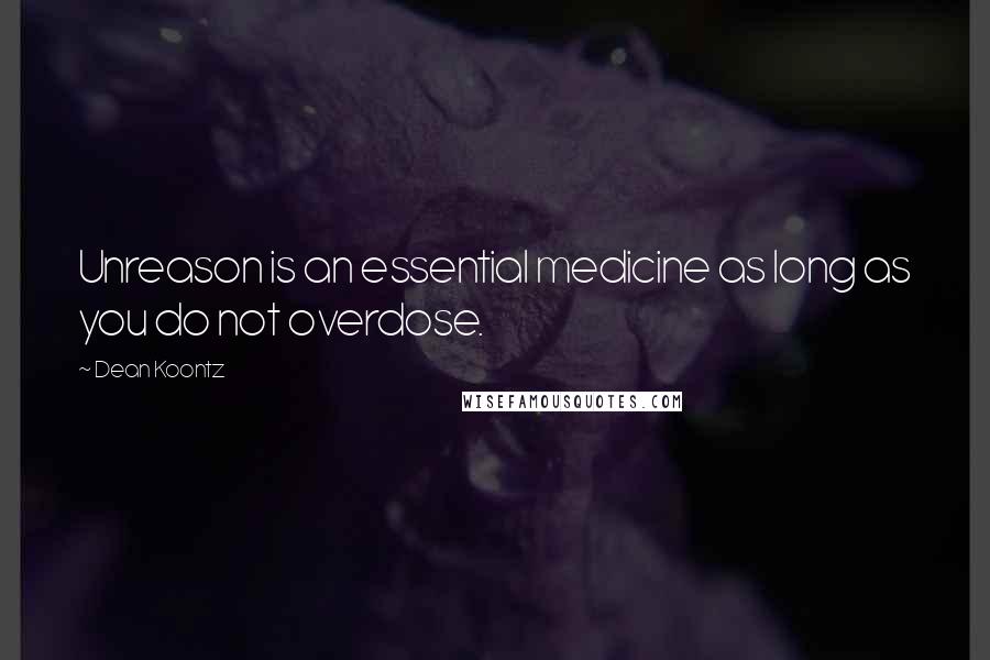 Dean Koontz Quotes: Unreason is an essential medicine as long as you do not overdose.