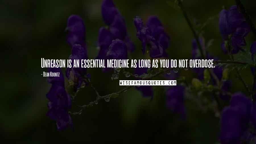 Dean Koontz Quotes: Unreason is an essential medicine as long as you do not overdose.