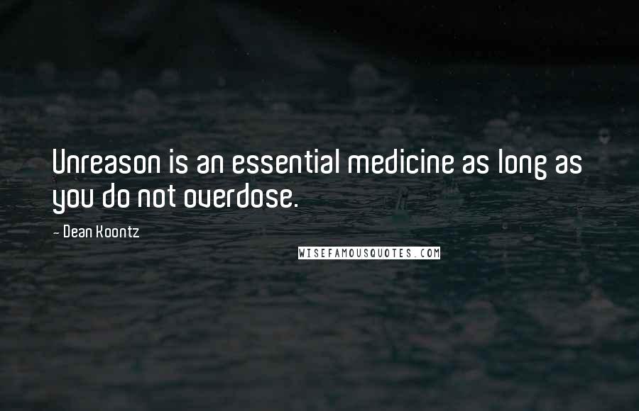 Dean Koontz Quotes: Unreason is an essential medicine as long as you do not overdose.