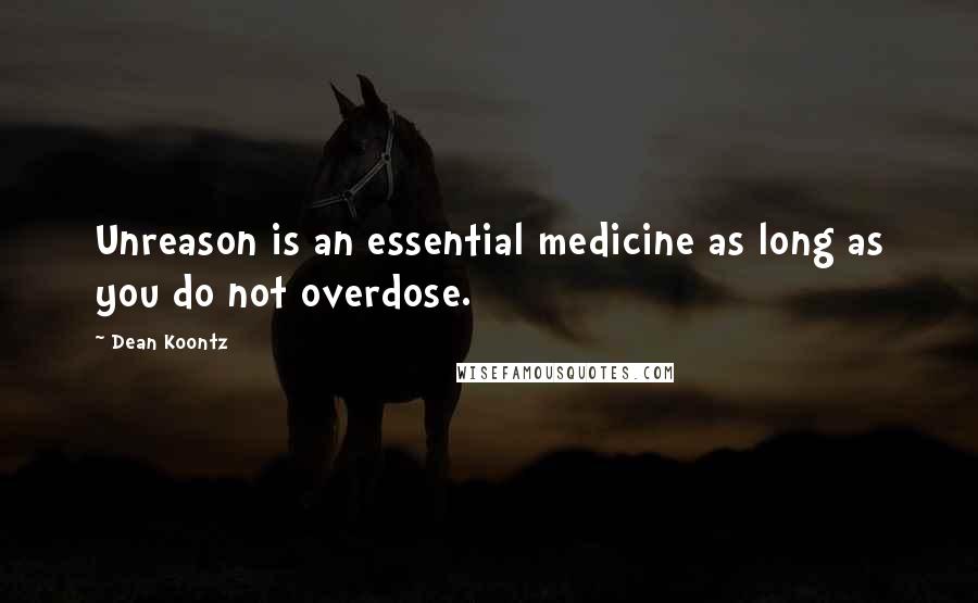 Dean Koontz Quotes: Unreason is an essential medicine as long as you do not overdose.