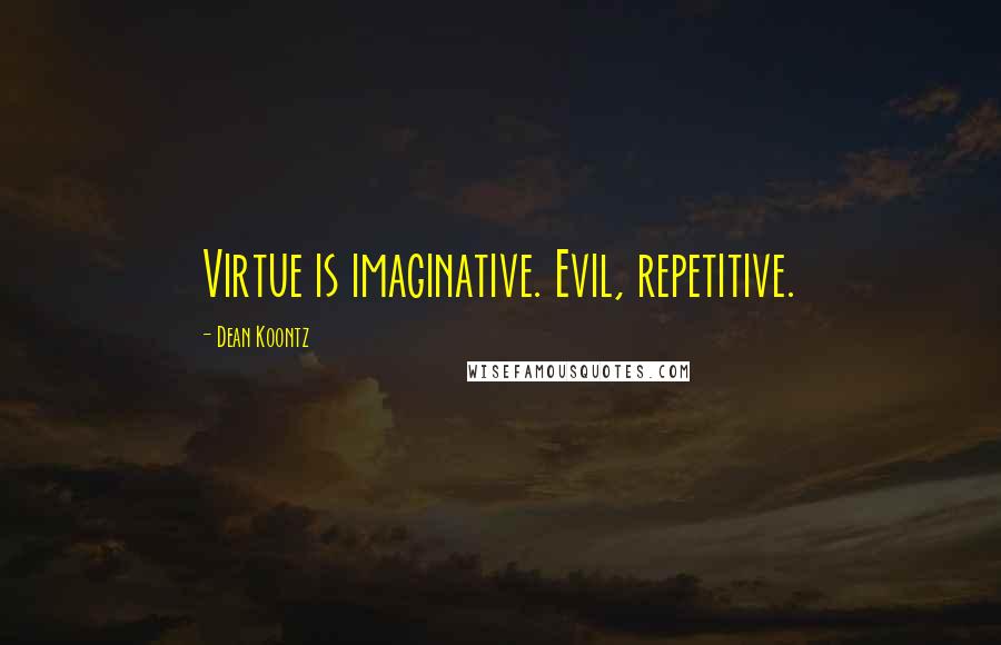 Dean Koontz Quotes: Virtue is imaginative. Evil, repetitive.