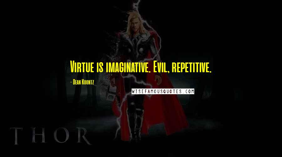 Dean Koontz Quotes: Virtue is imaginative. Evil, repetitive.