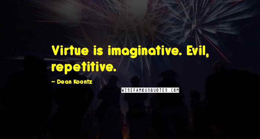 Dean Koontz Quotes: Virtue is imaginative. Evil, repetitive.