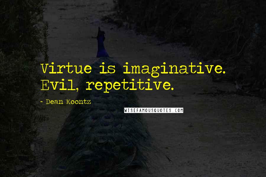 Dean Koontz Quotes: Virtue is imaginative. Evil, repetitive.