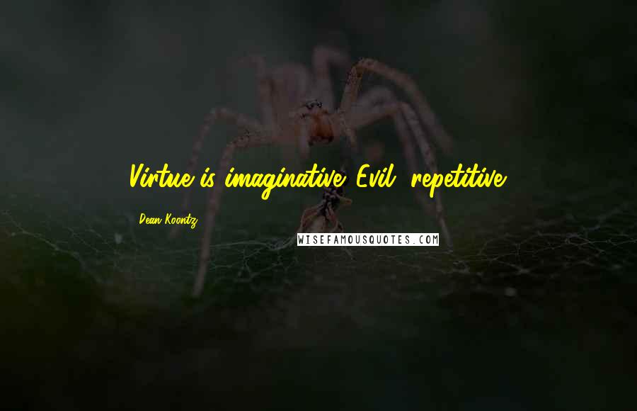 Dean Koontz Quotes: Virtue is imaginative. Evil, repetitive.