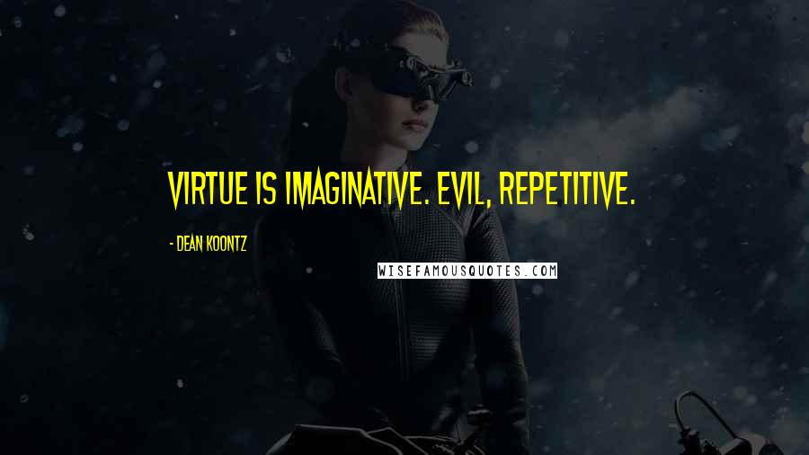 Dean Koontz Quotes: Virtue is imaginative. Evil, repetitive.