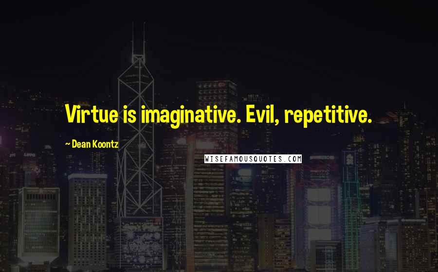 Dean Koontz Quotes: Virtue is imaginative. Evil, repetitive.