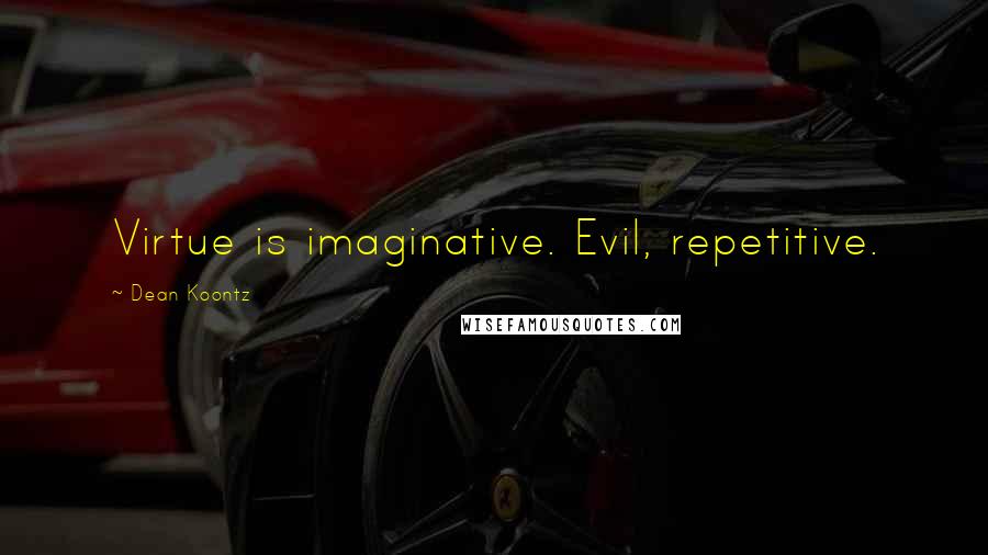 Dean Koontz Quotes: Virtue is imaginative. Evil, repetitive.