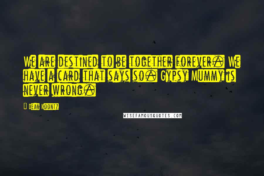 Dean Koontz Quotes: We are destined to be together forever. We have a card that says so. Gypsy Mummy is never wrong.