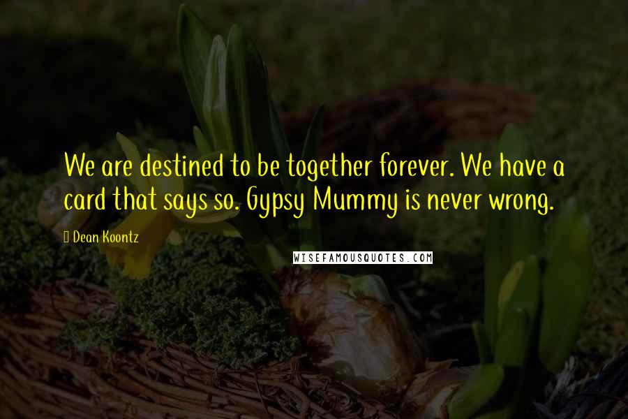 Dean Koontz Quotes: We are destined to be together forever. We have a card that says so. Gypsy Mummy is never wrong.