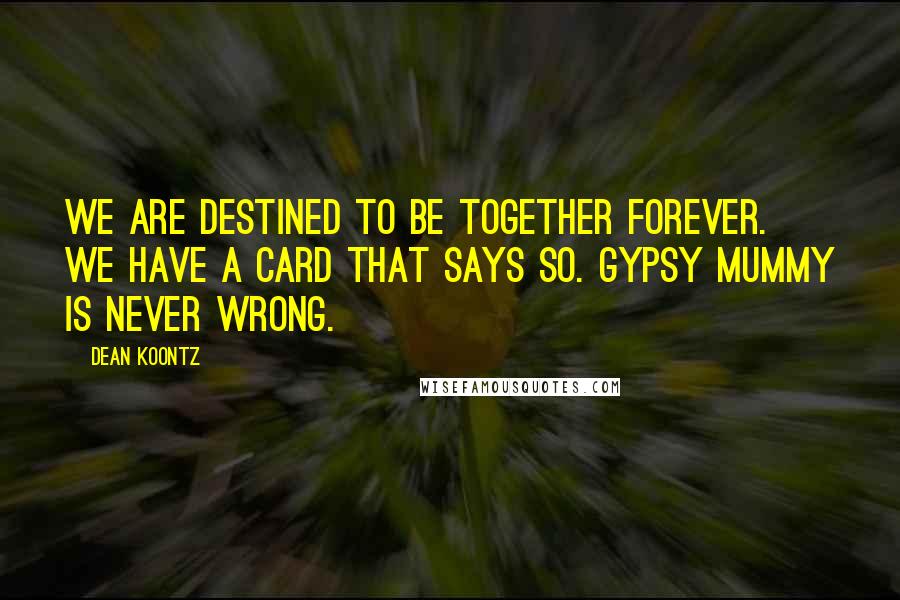 Dean Koontz Quotes: We are destined to be together forever. We have a card that says so. Gypsy Mummy is never wrong.