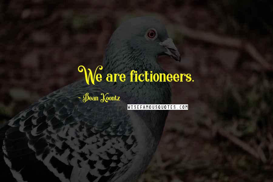 Dean Koontz Quotes: We are fictioneers.