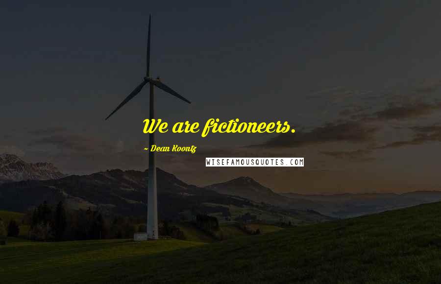 Dean Koontz Quotes: We are fictioneers.