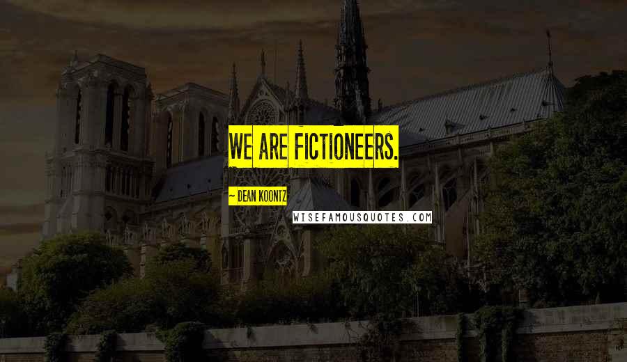 Dean Koontz Quotes: We are fictioneers.