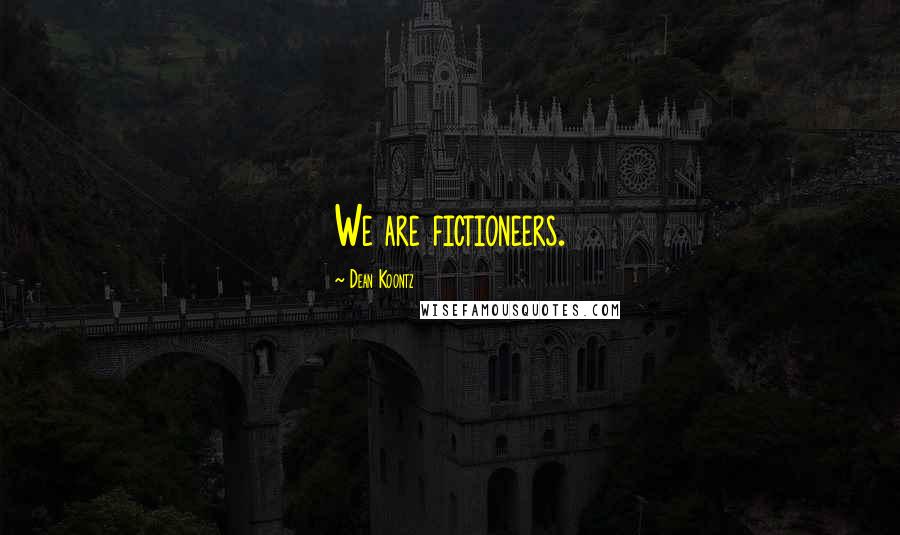 Dean Koontz Quotes: We are fictioneers.