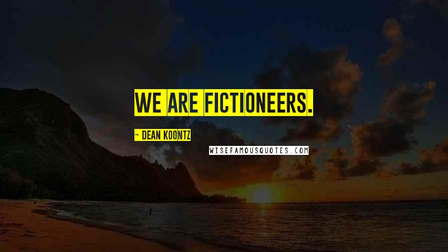 Dean Koontz Quotes: We are fictioneers.