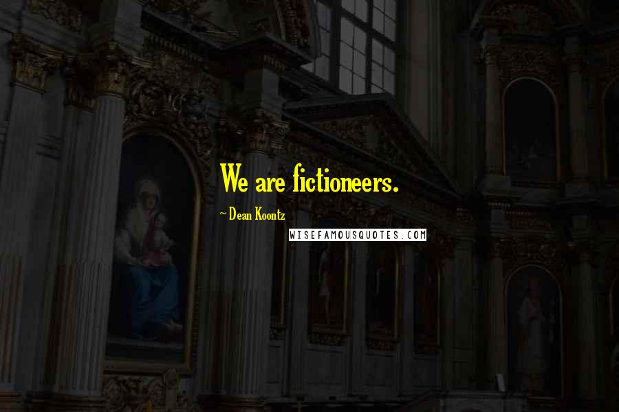 Dean Koontz Quotes: We are fictioneers.