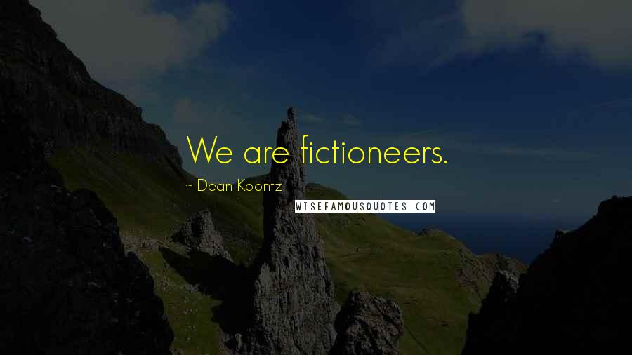 Dean Koontz Quotes: We are fictioneers.