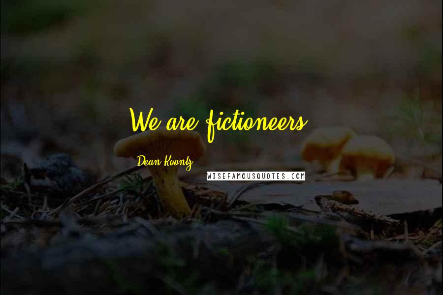 Dean Koontz Quotes: We are fictioneers.