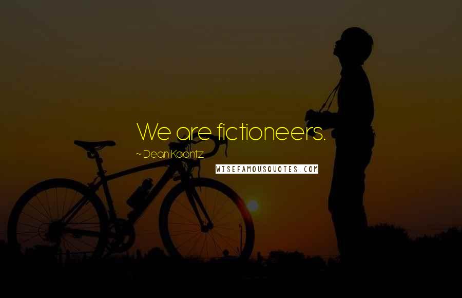 Dean Koontz Quotes: We are fictioneers.