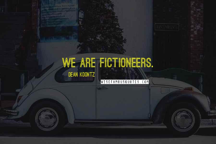 Dean Koontz Quotes: We are fictioneers.