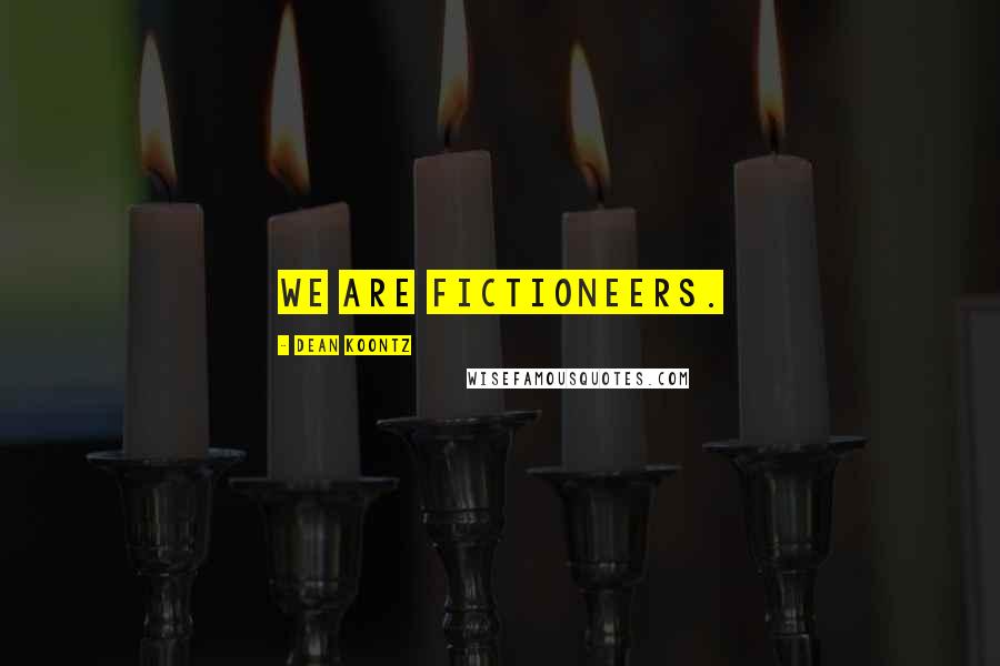 Dean Koontz Quotes: We are fictioneers.