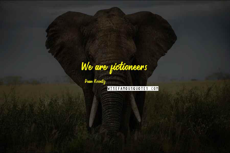 Dean Koontz Quotes: We are fictioneers.