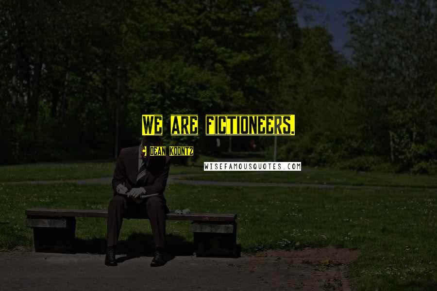 Dean Koontz Quotes: We are fictioneers.