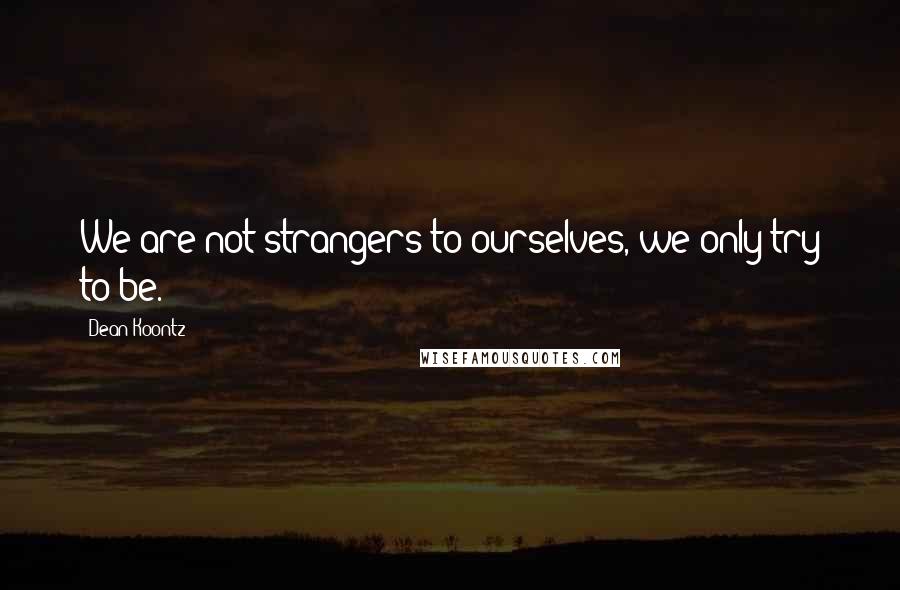 Dean Koontz Quotes: We are not strangers to ourselves, we only try to be.